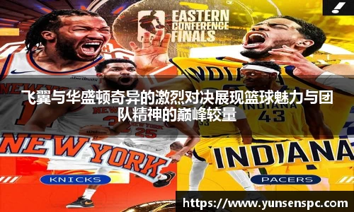 飞翼与华盛顿奇异的激烈对决展现篮球魅力与团队精神的巅峰较量
