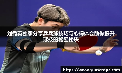 刘秀英独家分享乒乓球技巧与心得体会助你提升球技的秘密秘诀