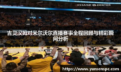 吉灵汉姆对米尔沃尔直播赛事全程回顾与精彩瞬间分析